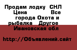 Продам лодку  СНЛ-8 › Цена ­ 30 000 - Все города Охота и рыбалка » Другое   . Ивановская обл.